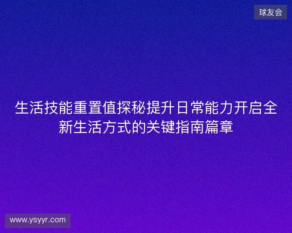 生活技能重置值探秘提升日常能力开启全新生活方式的关键指南篇章